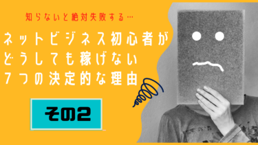 【その２】ネットビジネス初心者が、どうしても稼げない７つの決定的な理由