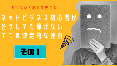 【その１】ネットビジネス初心者が、どうしても稼げない７つの決定的な理由