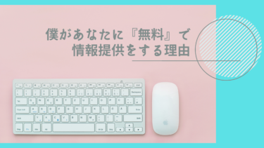 僕があなたに『無料』で情報提供をする理由。