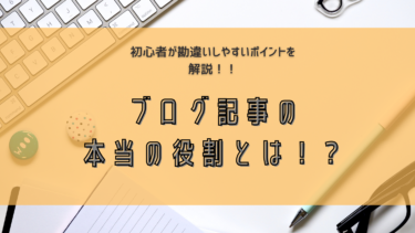 ブログ初心者が勘違いするポイント！ブログ記事の『本当の役割』を知ればあなたのブログは稼げるブログに。