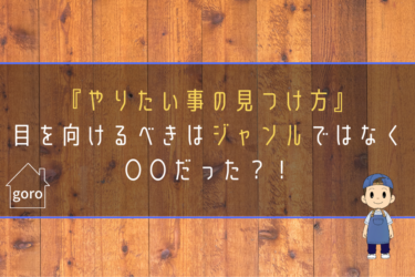 本当は人には言いたくなかった…ごろ流『やりたい事の見つけ方』。目を向けるべきはジャンルではなく〇〇だった！
